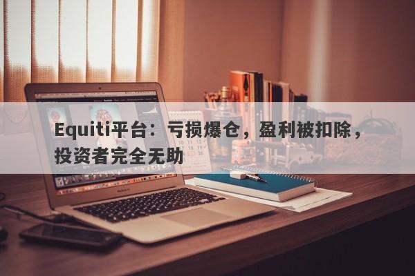 Equiti平台：亏损爆仓，盈利被扣除，投资者完全无助-第1张图片-要懂汇圈网