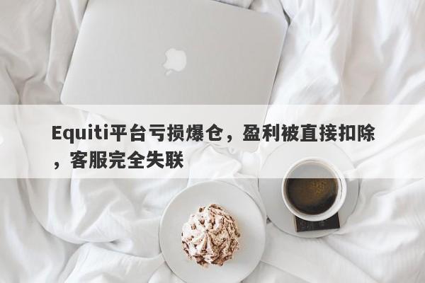 Equiti平台亏损爆仓，盈利被直接扣除，客服完全失联-第1张图片-要懂汇圈网