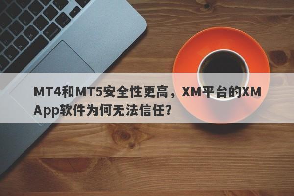 MT4和MT5安全性更高，XM平台的XMApp软件为何无法信任？-第1张图片-要懂汇圈网