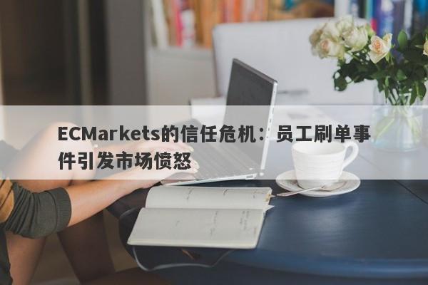 ECMarkets的信任危机：员工刷单事件引发市场愤怒-第1张图片-要懂汇圈网