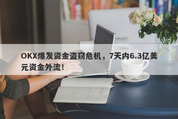 OKX爆发资金盗窃危机，7天内6.3亿美元资金外流！-第1张图片-要懂汇圈网