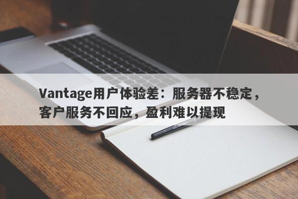 Vantage用户体验差：服务器不稳定，客户服务不回应，盈利难以提现-第1张图片-要懂汇圈网