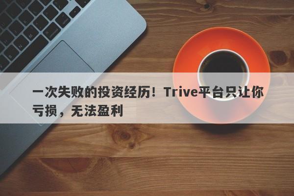 一次失败的投资经历！Trive平台只让你亏损，无法盈利-第1张图片-要懂汇圈网