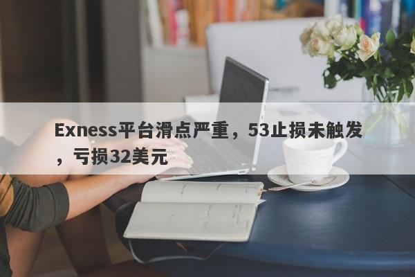 Exness平台滑点严重，53止损未触发，亏损32美元-第1张图片-要懂汇圈网