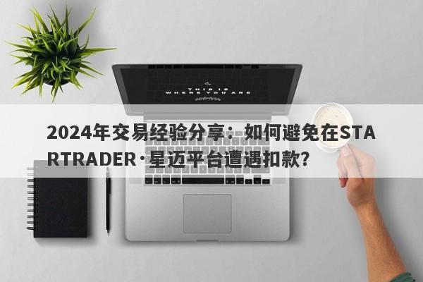 2024年交易经验分享：如何避免在STARTRADER·星迈平台遭遇扣款？-第1张图片-要懂汇圈网