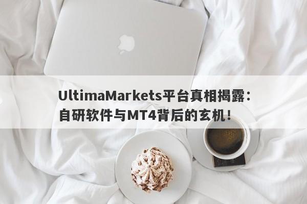 UltimaMarkets平台真相揭露：自研软件与MT4背后的玄机！-第1张图片-要懂汇圈网