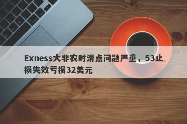 Exness大非农时滑点问题严重，53止损失效亏损32美元-第1张图片-要懂汇圈网