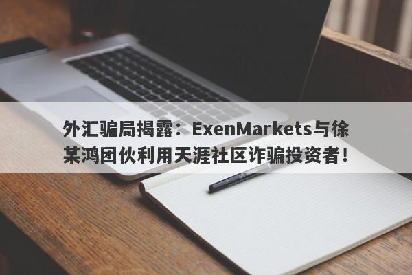 外汇骗局揭露：ExenMarkets与徐某鸿团伙利用天涯社区诈骗投资者！-第1张图片-要懂汇圈网