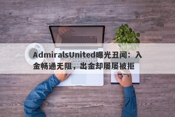 AdmiralsUnited曝光丑闻：入金畅通无阻，出金却屡屡被拒-第1张图片-要懂汇圈网