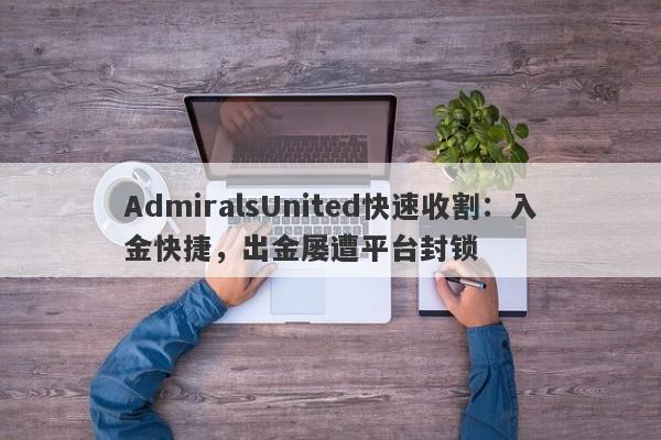 AdmiralsUnited快速收割：入金快捷，出金屡遭平台封锁-第1张图片-要懂汇圈网