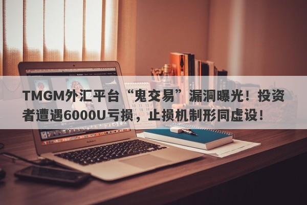 TMGM外汇平台“鬼交易”漏洞曝光！投资者遭遇6000U亏损，止损机制形同虚设！-第1张图片-要懂汇圈网