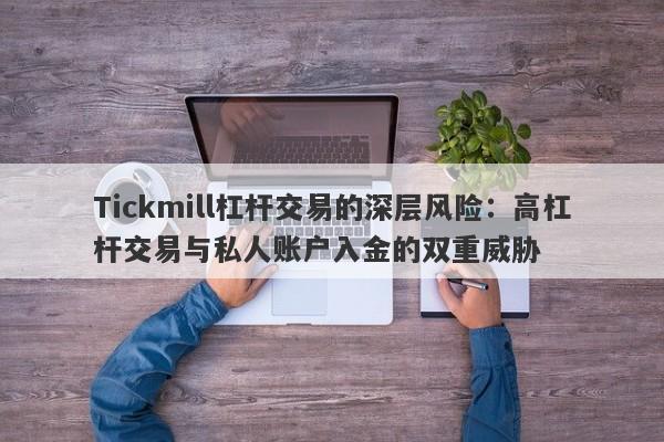 Tickmill杠杆交易的深层风险：高杠杆交易与私人账户入金的双重威胁-第1张图片-要懂汇圈网