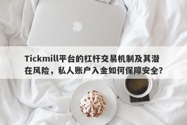 Tickmill平台的杠杆交易机制及其潜在风险，私人账户入金如何保障安全？-第1张图片-要懂汇圈网