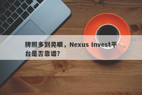 牌照多到晃眼，Nexus Invest平台是否靠谱？-第1张图片-要懂汇圈网