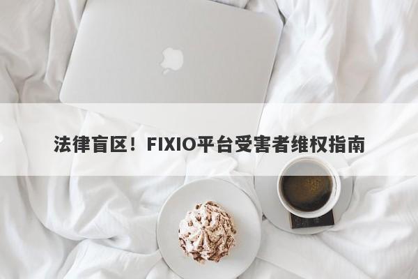 法律盲区！FIXIO平台受害者维权指南-第1张图片-要懂汇圈网