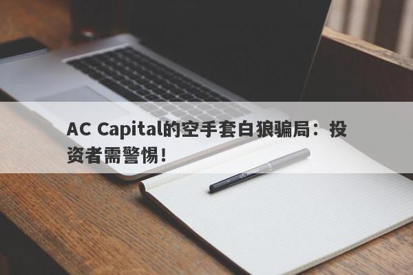 AC Capital的空手套白狼骗局：投资者需警惕！-第1张图片-要懂汇圈网