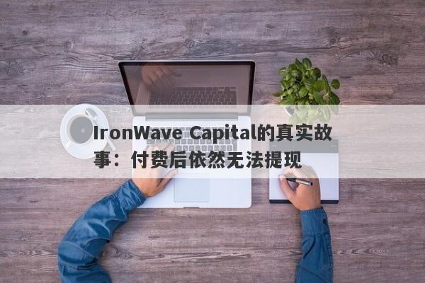 IronWave Capital的真实故事：付费后依然无法提现-第1张图片-要懂汇圈网