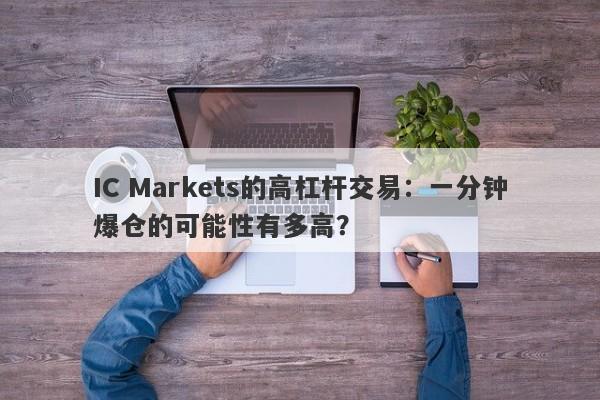 IC Markets的高杠杆交易：一分钟爆仓的可能性有多高？-第1张图片-要懂汇圈网