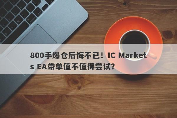 800手爆仓后悔不已！IC Markets EA带单值不值得尝试？-第1张图片-要懂汇圈网