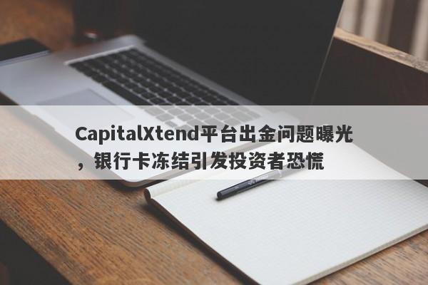 CapitalXtend平台出金问题曝光，银行卡冻结引发投资者恐慌-第1张图片-要懂汇圈网