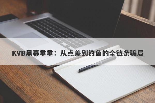 KVB黑幕重重：从点差到钓鱼的全链条骗局-第1张图片-要懂汇圈网