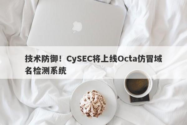 技术防御！CySEC将上线Octa仿冒域名检测系统-第1张图片-要懂汇圈网